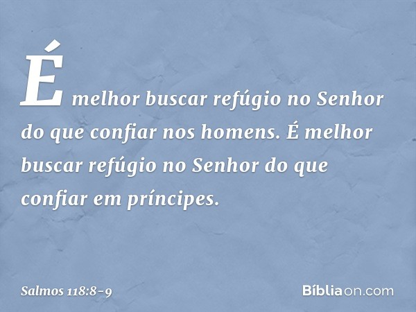 É melhor buscar refúgio no Senhor
do que confiar nos homens. É melhor buscar refúgio no Senhor
do que confiar em príncipes. -- Salmo 118:8-9