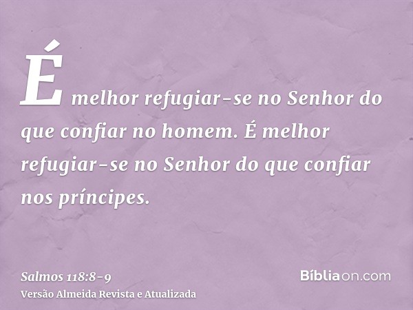 É melhor refugiar-se no Senhor do que confiar no homem.É melhor refugiar-se no Senhor do que confiar nos príncipes.