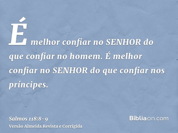 É melhor confiar no SENHOR do que confiar no homem.É melhor confiar no SENHOR do que confiar nos príncipes.