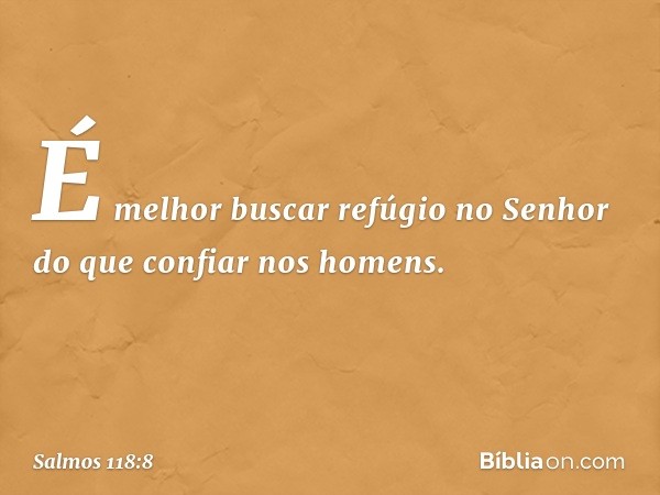 É melhor buscar refúgio no Senhor
do que confiar nos homens. -- Salmo 118:8