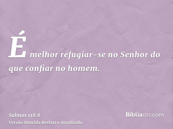 É melhor refugiar-se no Senhor do que confiar no homem.