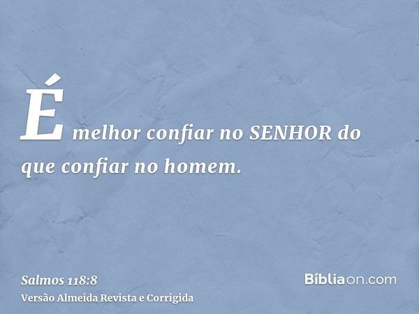 É melhor confiar no SENHOR do que confiar no homem.