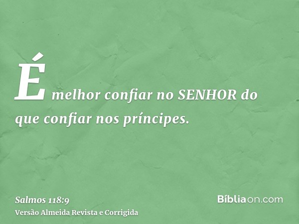 É melhor confiar no SENHOR do que confiar nos príncipes.