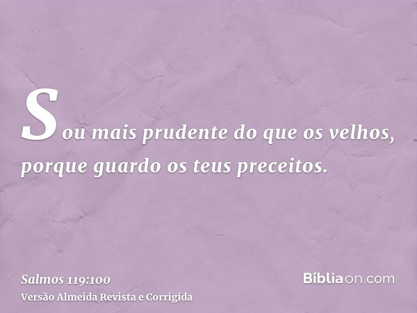 Sou mais prudente do que os velhos, porque guardo os teus preceitos.