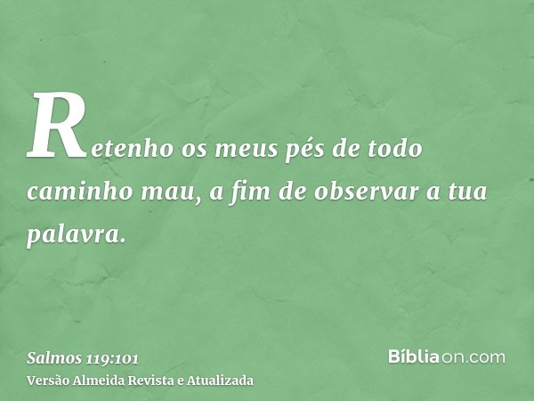 Retenho os meus pés de todo caminho mau, a fim de observar a tua palavra.