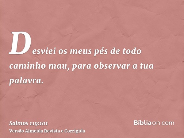 Desviei os meus pés de todo caminho mau, para observar a tua palavra.