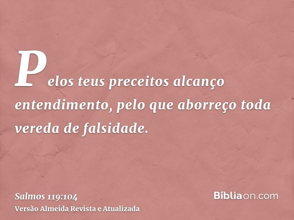 Pelos teus preceitos alcanço entendimento, pelo que aborreço toda vereda de falsidade.