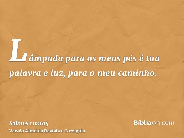 Lâmpada para os meus pés é tua palavra e luz, para o meu caminho.