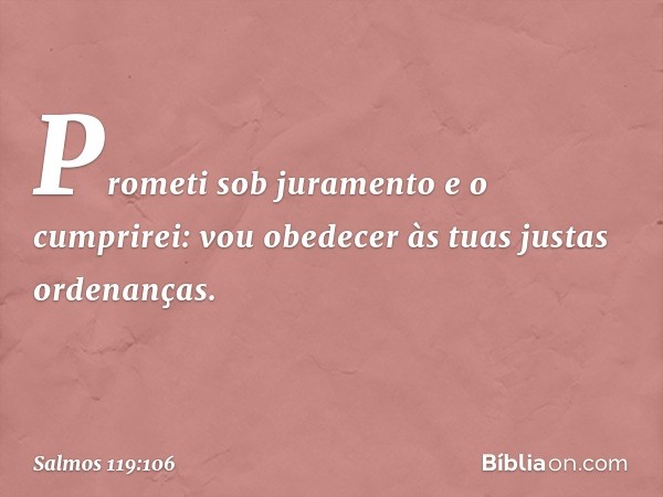 Prometi sob juramento e o cumprirei:
vou obedecer às tuas justas ordenanças. -- Salmo 119:106