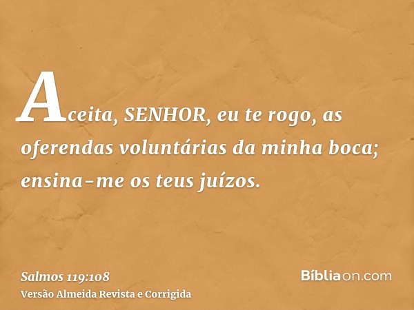 Aceita, SENHOR, eu te rogo, as oferendas voluntárias da minha boca; ensina-me os teus juízos.