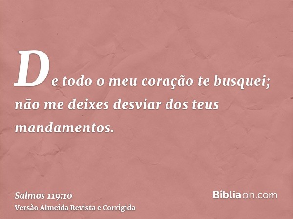 De todo o meu coração te busquei; não me deixes desviar dos teus mandamentos.