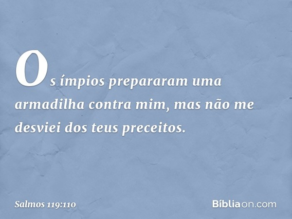 Os ímpios prepararam uma armadilha
contra mim,
mas não me desviei dos teus preceitos. -- Salmo 119:110