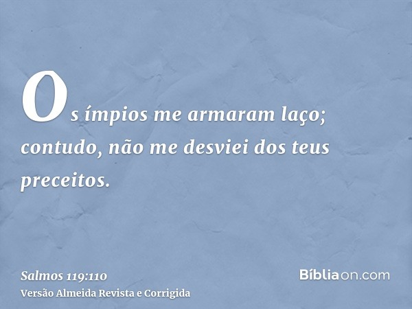 Os ímpios me armaram laço; contudo, não me desviei dos teus preceitos.
