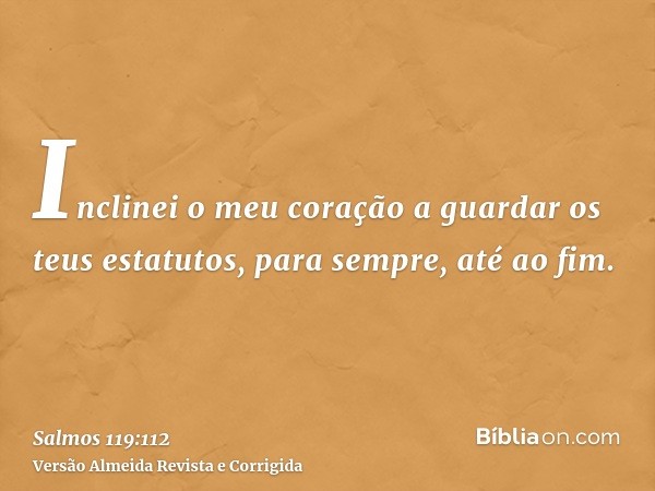 Inclinei o meu coração a guardar os teus estatutos, para sempre, até ao fim.