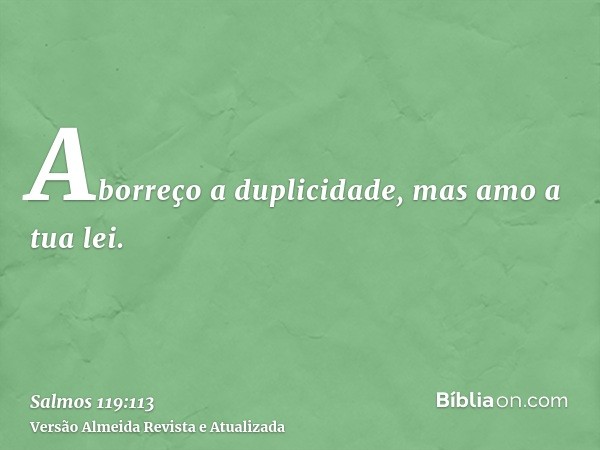 Aborreço a duplicidade, mas amo a tua lei.