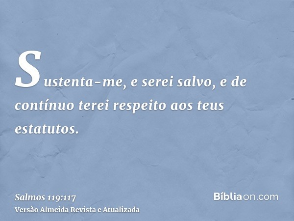 Sustenta-me, e serei salvo, e de contínuo terei respeito aos teus estatutos.