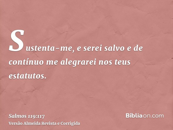 Sustenta-me, e serei salvo e de contínuo me alegrarei nos teus estatutos.