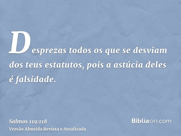 Desprezas todos os que se desviam dos teus estatutos, pois a astúcia deles é falsidade.