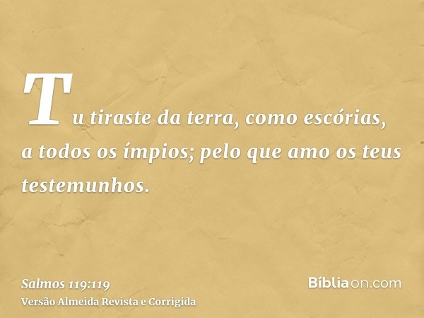 Tu tiraste da terra, como escórias, a todos os ímpios; pelo que amo os teus testemunhos.