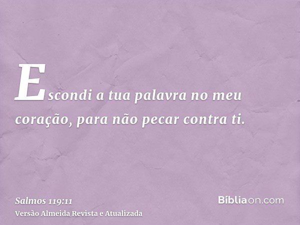 Escondi a tua palavra no meu coração, para não pecar contra ti.