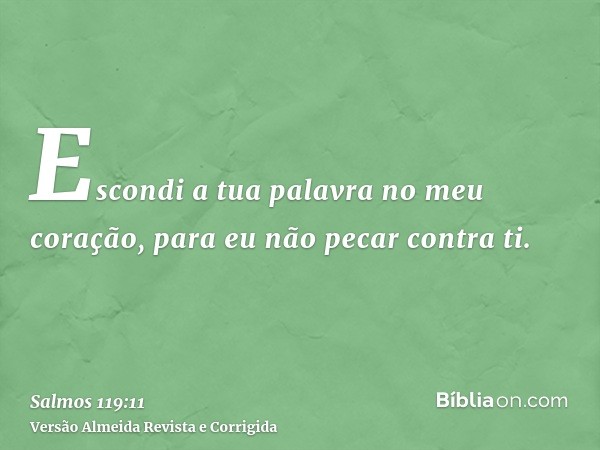 Escondi a tua palavra no meu coração, para eu não pecar contra ti.