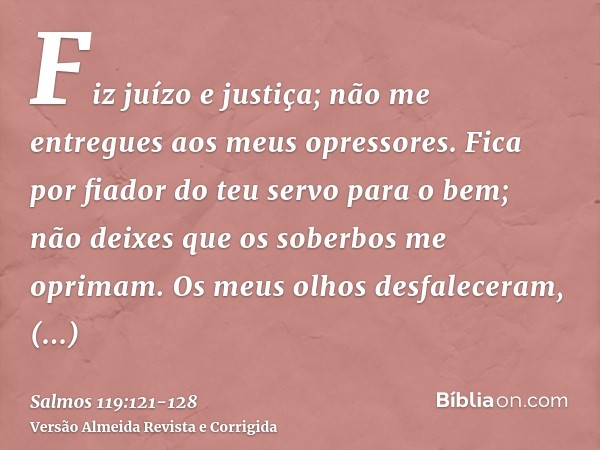 Fiz juízo e justiça; não me entregues aos meus opressores.Fica por fiador do teu servo para o bem; não deixes que os soberbos me oprimam.Os meus olhos desfalece