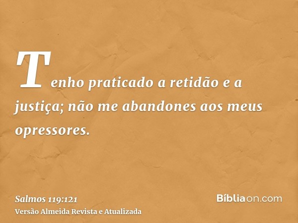 Tenho praticado a retidão e a justiça; não me abandones aos meus opressores.