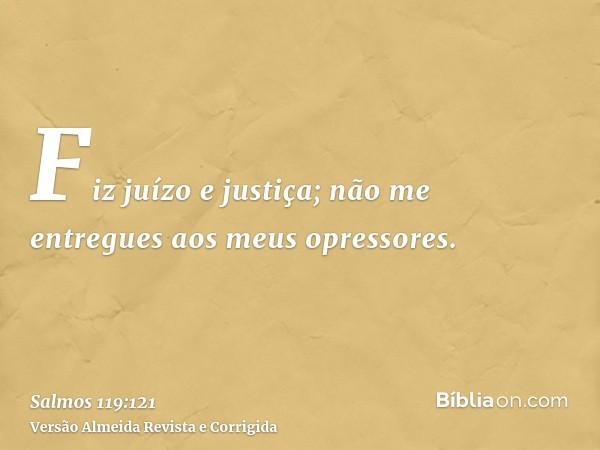 Fiz juízo e justiça; não me entregues aos meus opressores.