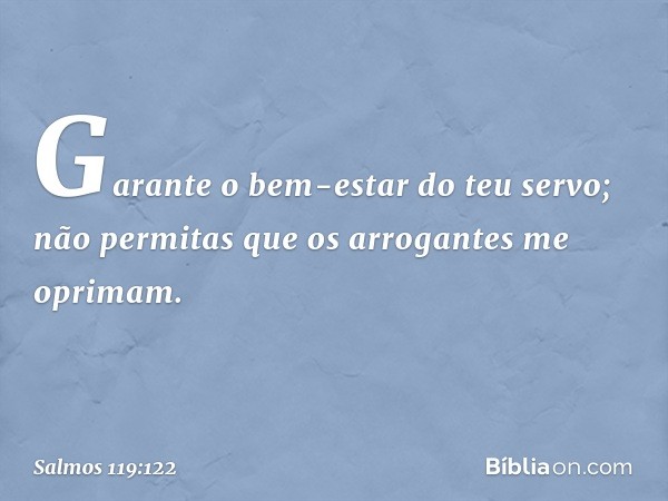 Garante o bem-estar do teu servo;
não permitas que os arrogantes
me oprimam. -- Salmo 119:122