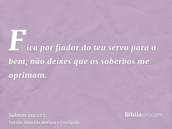 Fica por fiador do teu servo para o bem; não deixes que os soberbos me oprimam.