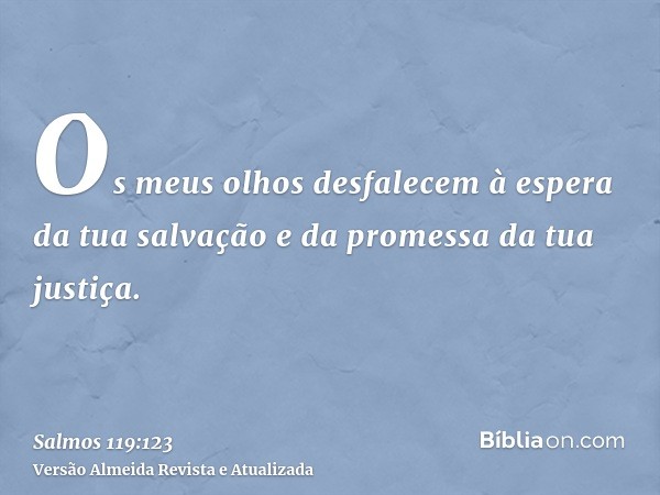 Os meus olhos desfalecem à espera da tua salvação e da promessa da tua justiça.