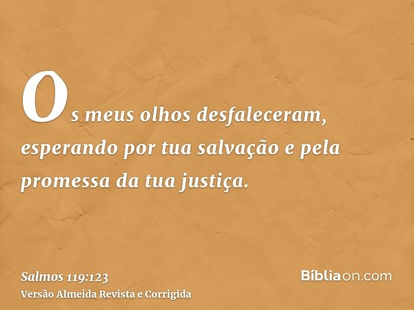 Os meus olhos desfaleceram, esperando por tua salvação e pela promessa da tua justiça.