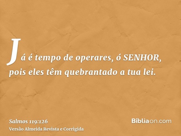 Já é tempo de operares, ó SENHOR, pois eles têm quebrantado a tua lei.