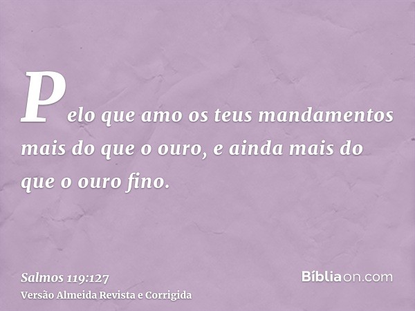 Pelo que amo os teus mandamentos mais do que o ouro, e ainda mais do que o ouro fino.
