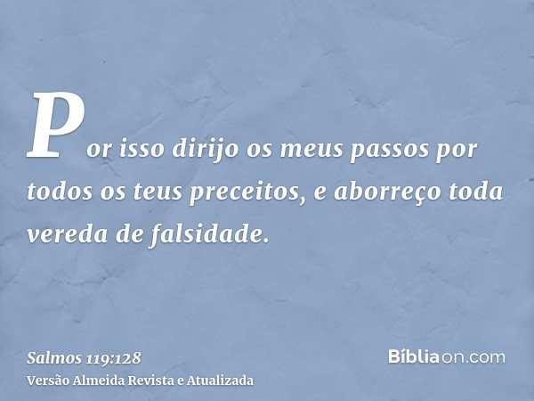 Por isso dirijo os meus passos por todos os teus preceitos, e aborreço toda vereda de falsidade.