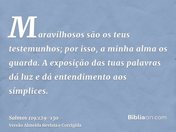 Maravilhosos são os teus testemunhos; por isso, a minha alma os guarda.A exposição das tuas palavras dá luz e dá entendimento aos símplices.