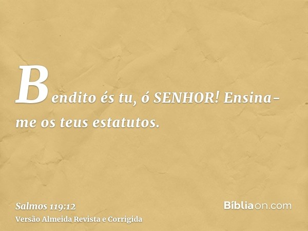 Bendito és tu, ó SENHOR! Ensina-me os teus estatutos.