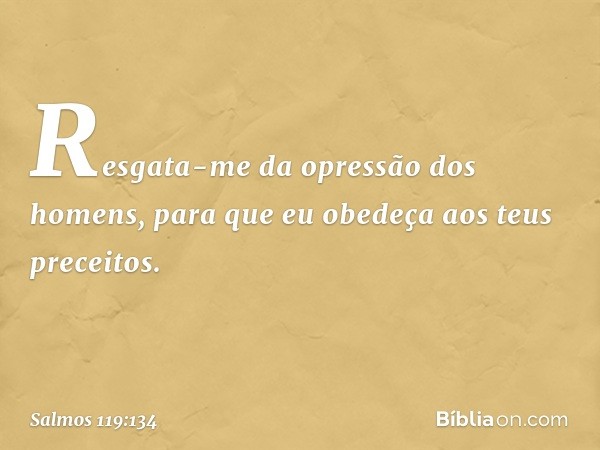 Resgata-me da opressão dos homens,
para que eu obedeça aos teus preceitos. -- Salmo 119:134