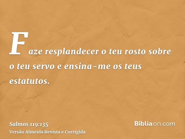 Faze resplandecer o teu rosto sobre o teu servo e ensina-me os teus estatutos.
