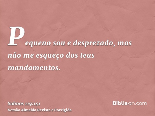 Pequeno sou e desprezado, mas não me esqueço dos teus mandamentos.