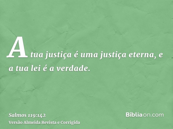 A tua justiça é uma justiça eterna, e a tua lei é a verdade.