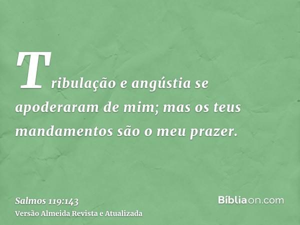 Tribulação e angústia se apoderaram de mim; mas os teus mandamentos são o meu prazer.