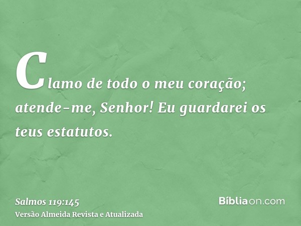 Clamo de todo o meu coração; atende-me, Senhor! Eu guardarei os teus estatutos.