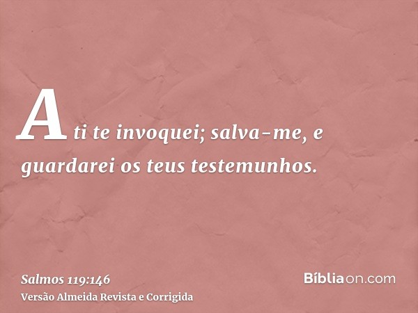 A ti te invoquei; salva-me, e guardarei os teus testemunhos.