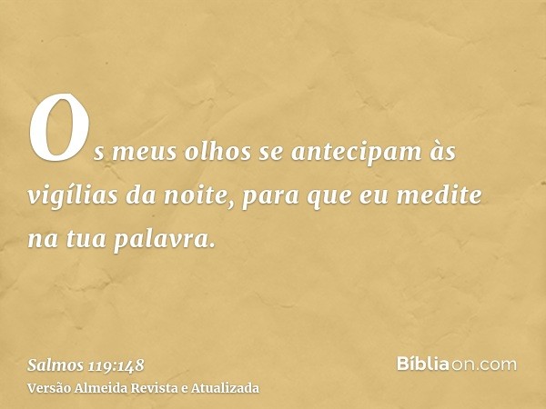 Os meus olhos se antecipam às vigílias da noite, para que eu medite na tua palavra.