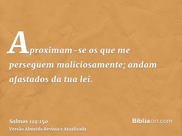 Aproximam-se os que me perseguem maliciosamente; andam afastados da tua lei.