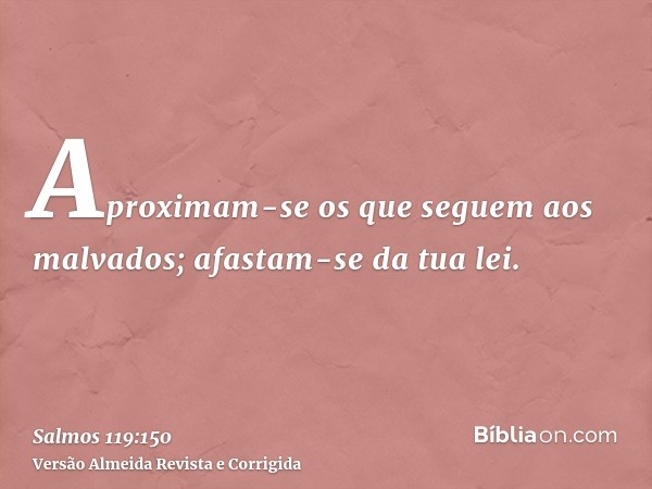 Aproximam-se os que seguem aos malvados; afastam-se da tua lei.