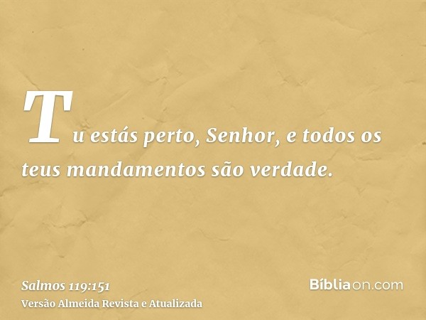 Tu estás perto, Senhor, e todos os teus mandamentos são verdade.