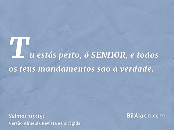 Tu estás perto, ó SENHOR, e todos os teus mandamentos são a verdade.