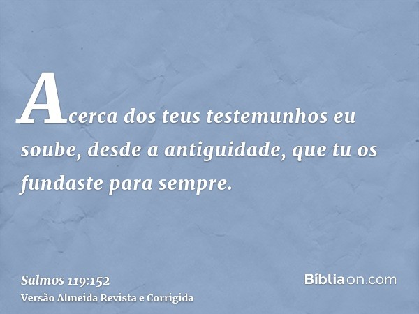 Acerca dos teus testemunhos eu soube, desde a antiguidade, que tu os fundaste para sempre.